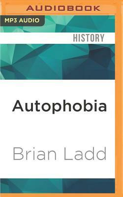 Autophobia: Love and Hate in the Automotive Age by Brian Ladd