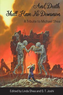 And Death Shall Have No Dominion: A Tribute to Michael Shea by Michael Shea