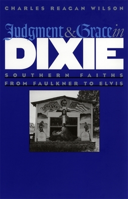 Judgment and Grace in Dixie: Southern Faiths from Faulkner to Elvis by Charles Reagan Wilson