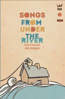 Songs from Under the River: A Collection of Poetry by Anis Mojgani