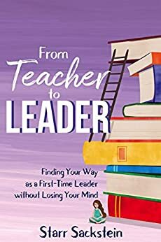 From Teacher to Leader: Finding Your Way as a First-Time Leader without Losing Your Mind by Starr Sackstein