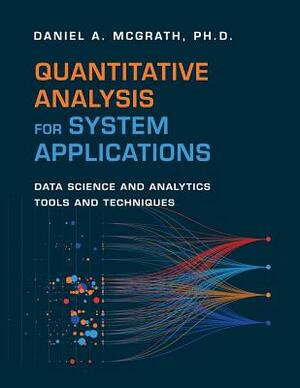 Quantitative Analysis for System Applications: Data Science and Analytics Tools and Techniques by Daniel McGrath