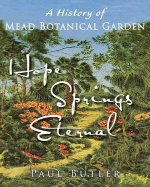 Hope Springs Eternal: A History of Mead Botanical Garden by Paul Butler