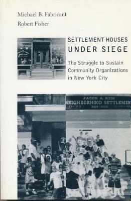 Settlement Houses Under Siege: The Struggle to Sustain Community Organizations in New York City by Robert Fisher, Michael Fabricant