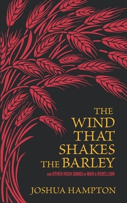 The Wind That Shakes the Barley: Irish Songs of War & Rebellion by Joshua Hampton