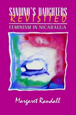 Sandino's Daughters Revisited: Feminism in Nicaragua by Margaret Randall