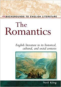 The Romantics: English Literature in Its Historical, Cultural, and Social Contexts by Neil King