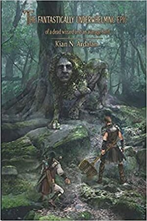 The Fantastically Underwhelming Epic of a Dead Wizard and an Average Bard by Kian N. Ardalan