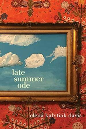 Late Summer Ode by Olena Kalytiak Davis