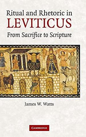 Ritual and Rhetoric in Leviticus: From Sacrifice to Scripture by James W. Watts