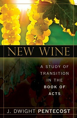 New Wine: A Study of Transition in the Book of Acts by J. Dwight Pentecost