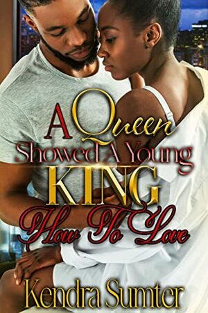 A Queen Showed A Young King How To Love by Kendra Sumter