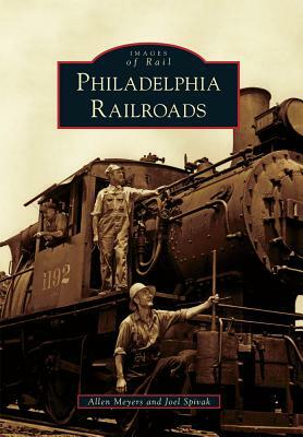 Philadelphia Railroads by Joel Spivak, Allen Meyers