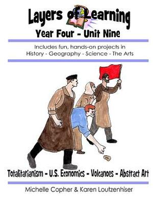 Layers of Learning Year Four Unit Nine: Totalitarianism, U.S. Economics, Volcanoes, Abstract Art by Karen Loutzenhiser, Michelle Copher