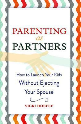 Parenting as Partners: How to Launch Your Kids Without Ejecting Your Spouse by Vicki Hoefle