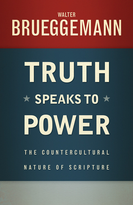 Truth Speaks to Power: The Countercultural Nature of Scripture by Walter Brueggemann