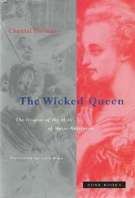 The Wicked Queen: The Origins of the Myth of Marie-Antoinette by Chantal Thomas, Julie Rose