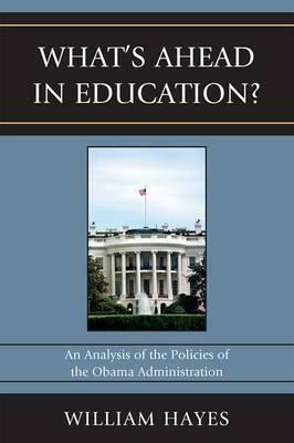 WhatOs Ahead in Education?: An Analysis of the Policies of the Obama Administration by William Hayes, John A. Martin