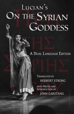 Lucian's On the Syrian Goddess: A Dual Language Edition by Herbert A. Strong