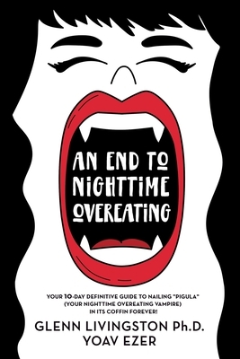 An End to Nighttime Overeating: Your 10-Day Definitive Guide by Yoav Ezer, Glenn Livingston