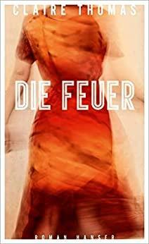 Die Feuer: Roman by Claire Thomas