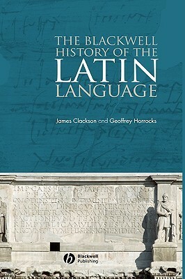 The Blackwell History of the Latin Language by Geoffrey Horrocks, James Clackson