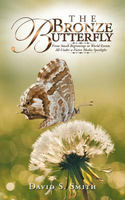 The Bronze Butterfly: From Small Beginnings to World Events All Under a Fierce Media Spotlight by David S. Smith