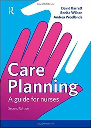 Care Planning: A Guide for Nurses by David Barrett, Andrea Woollands, Benita Wilson