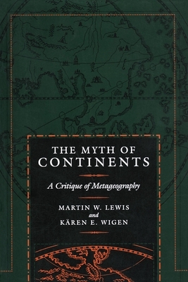 The Myth of Continents: A Critique of Metageography by Kären Wigen, Martin W. Lewis