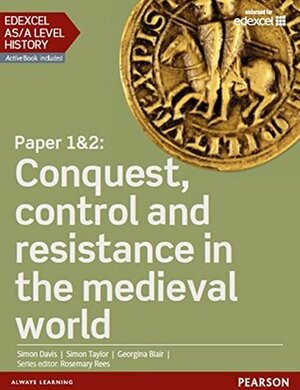 Edexcel AS/A Level History, Paper 1&2: Conquest, control and resistance in the medieval world Student Book (Edexcel GCE History 2015) by Georgina Blair, Dimon Taylor, Simon Davis