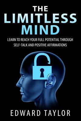 The Limitless Mind: Learn to Reach Your Full Potential through Self-Talk and Positive Affirmations by Edward Taylor