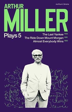 Miller Plays: 5: The Last Yankee; The Ride Down Mount Morgan; Almost Everybody Wins by Arthur Miller