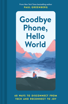 Goodbye Phone, Hello World: 65 Ways to Disconnect from Tech and Reconnect to Joy by Paul Greenberg