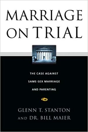 Marriage on Trial: The Case Against Same-Sex Marriage and Parenting by Bill Maier, Glenn T. Stanton