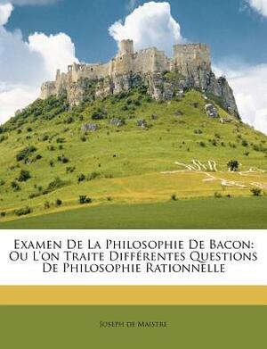 Examen de la Philosophie de Bacon: Ou l'On Traite Différentes Questions de Philosophie Rationnelle by Joseph De Maistre