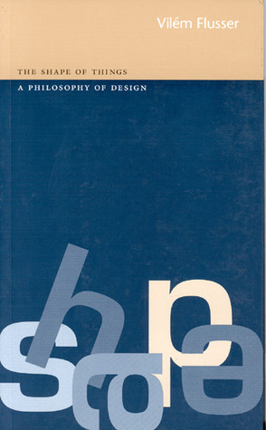 Shape of Things: A Philosophy of Design by Anthony Mathews, Vilém Flusser