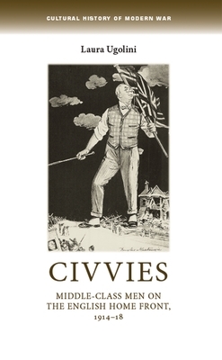 Civvies: Middleâ "class Men on the English Home Front, 1914â "18 by Laura Ugolini