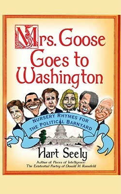 Mrs. Goose Goes to Washington: Nursery Rhymes for the Political Barnyard by Hart Seely