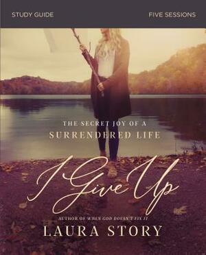 I Give Up Study Guide: The Secret Joy of a Surrendered Life by Laura Story
