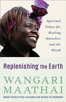 Replenishing the Earth: Spiritual Values for Healing Ourselves and the World by Wangari Maathai