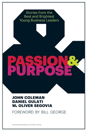 Passion and Purpose: Stories from the Best and Brightest Young Business Leaders by Daniel Gulati, W. Oliver Segovia, John Coleman, Bill George