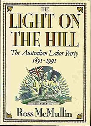 The Light On The Hill: The Australian Labor Party, 1891-1991 by Ross McMullin