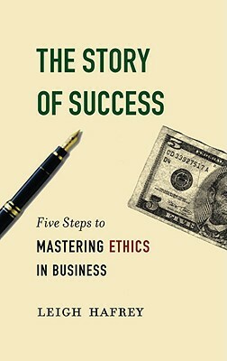 The Story of Success: Five Steps to Mastering Ethics in Business by Leigh Hafrey