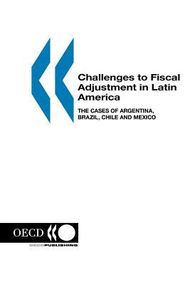 Challenges to Fiscal Adjustment in Latin America: The Cases of Argentina, Brazil, Chile and Mexico by Organization For Economic Cooperat Oecd