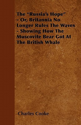 The "Russia's Hope" - Or, Britannia No Longer Rules The Waves - Showing How The Muscovite Bear Got At The British Whale by Charles Cooke