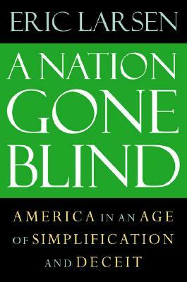 A Nation Gone Blind: America in an Age of Simplification and Deceit by Eric Larsen
