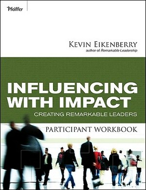 Influencing with Impact Participant Workbook: Creating Remarkable Leaders by Kevin Eikenberry