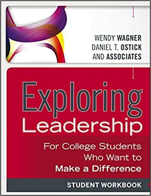 Exploring Leadership: For College Students Who Want to Make a Difference by Wendy Wagner, Daniel T. Ostick
