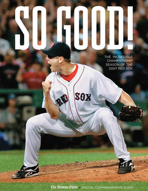 So Good!: The Incredible Championship Season of the 2007 Red Sox by Gregory H. Lee, The Boston Globe