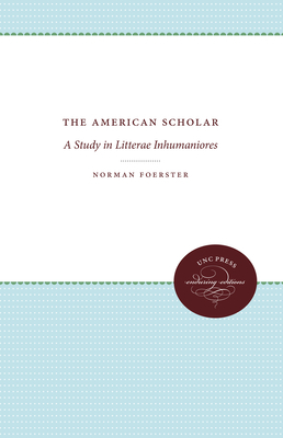 The American Scholar: A Study in Litterae Inhumaniores by Norman Foerster